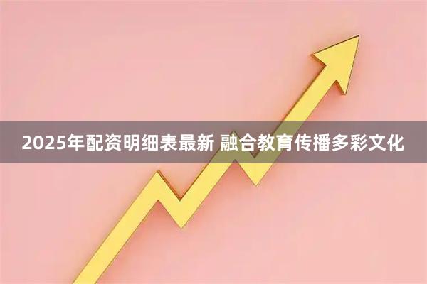 2025年配资明细表最新 融合教育传播多彩文化