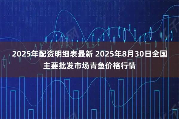 2025年配资明细表最新 2025年8月30日全国主要批发市场青鱼价格行情