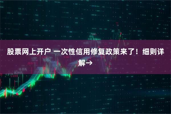 股票网上开户 一次性信用修复政策来了！细则详解→