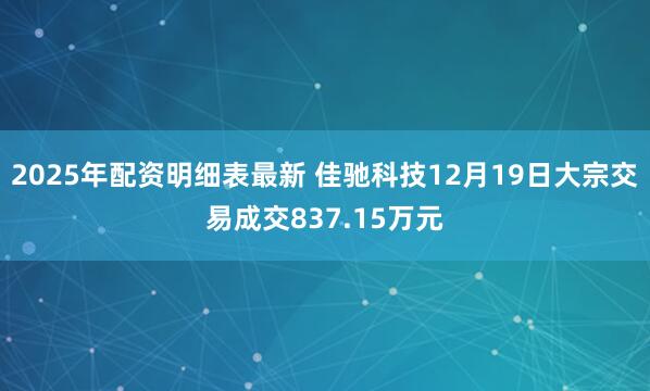 2025年配资明细表最新 佳驰科技12月19日大宗交易成交837.15万元