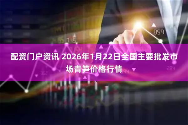 配资门户资讯 2026年1月22日全国主要批发市场青笋价格行情