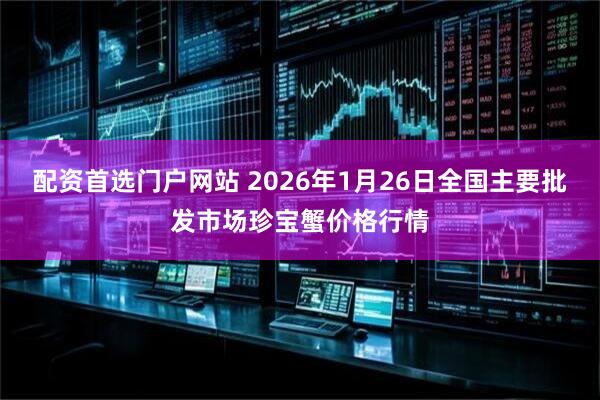 配资首选门户网站 2026年1月26日全国主要批发市场珍宝蟹价格行情