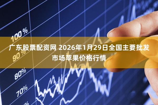 广东股票配资网 2026年1月29日全国主要批发市场苹果价格行情