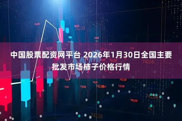 中国股票配资网平台 2026年1月30日全国主要批发市场柿子价格行情