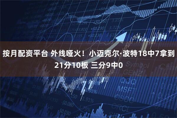 按月配资平台 外线哑火！小迈克尔·波特18中7拿到21分10板 三分9中0