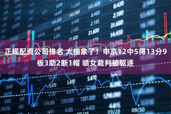 正规配资公司排名 太抽象了！申京12中5得13分9板3助2断1帽 喷女裁判被驱逐