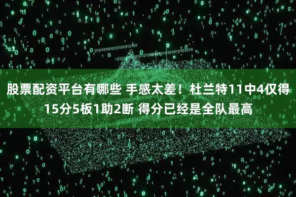 股票配资平台有哪些 手感太差！杜兰特11中4仅得15分5板1助2断 得分已经是全队最高