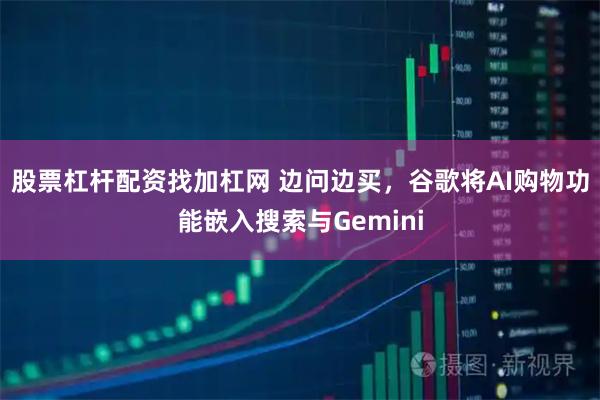 股票杠杆配资找加杠网 边问边买，谷歌将AI购物功能嵌入搜索与Gemini
