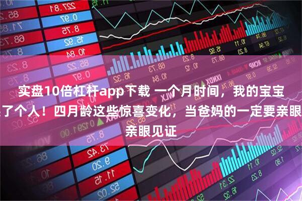 实盘10倍杠杆app下载 一个月时间，我的宝宝像换了个人！四月龄这些惊喜变化，当爸妈的一定要亲眼见证