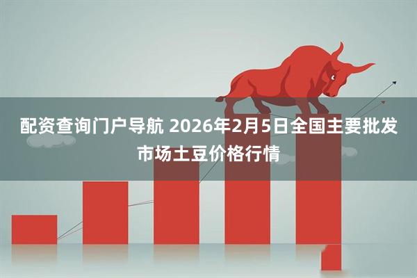 配资查询门户导航 2026年2月5日全国主要批发市场土豆价格行情