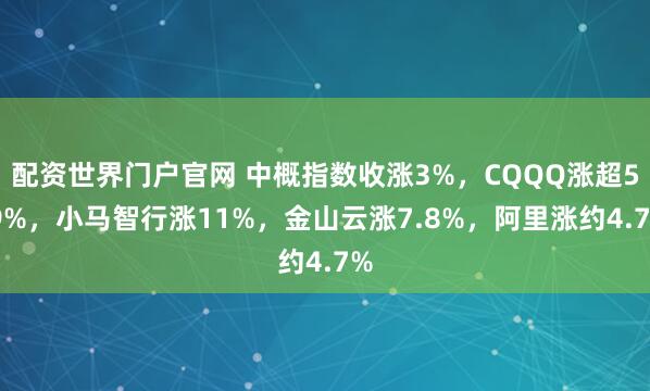 配资世界门户官网 中概指数收涨3%，CQQQ涨超5.9%，小马智行涨11%，金山云涨7.8%，阿里涨约4.7%