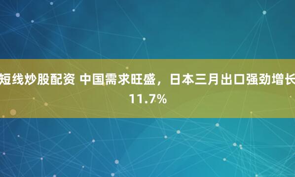 短线炒股配资 中国需求旺盛，日本三月出口强劲增长11.7%