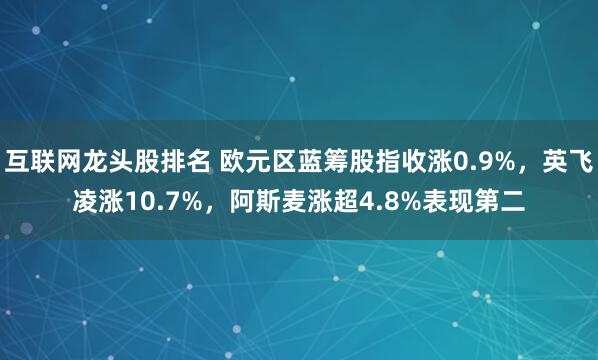 互联网龙头股排名 欧元区蓝筹股指收涨0.9%，英飞凌涨10.7%，阿斯麦涨超4.8%表现第二