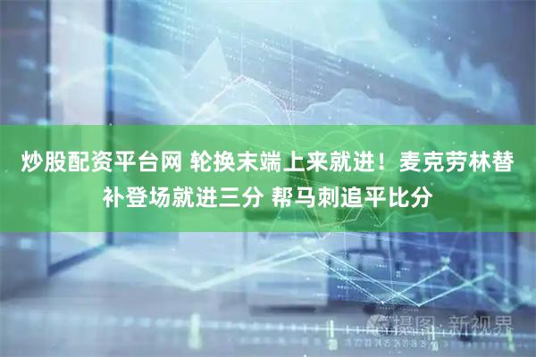 炒股配资平台网 轮换末端上来就进！麦克劳林替补登场就进三分 帮马刺追平比分